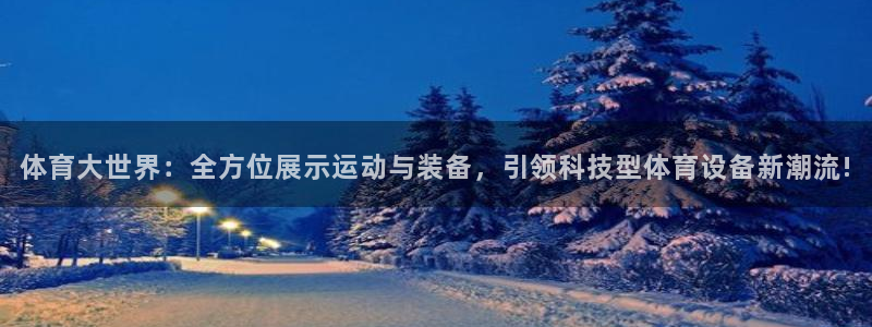体育大世界：全方位展示运动与装备，引领科技型体育设备新潮流!